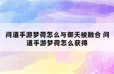 问道手游梦荷怎么与御天梭融合 问道手游梦荷怎么获得